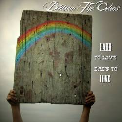 Between The Colors : Hard to Live, Easy to Love